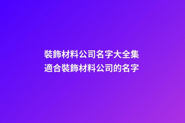 裝飾材料公司名字大全集 適合裝飾材料公司的名字-第1張-公司起名-玄機派